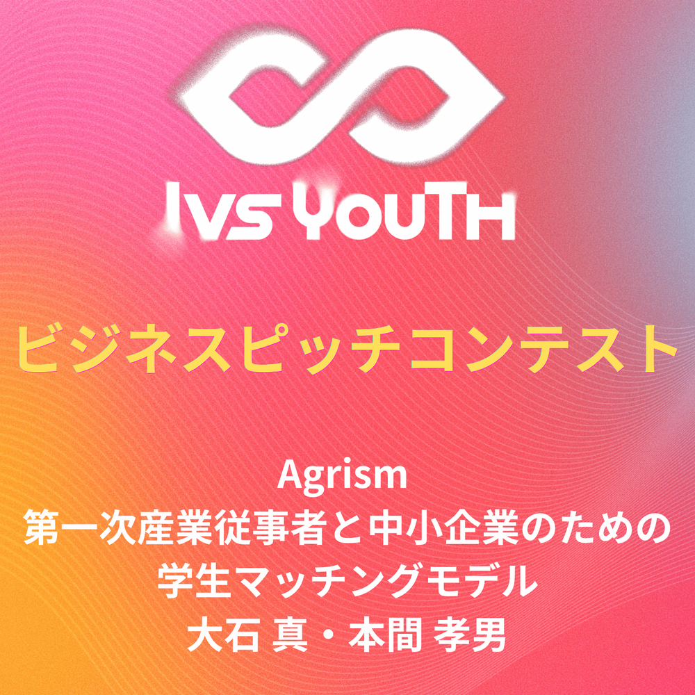 「Agrism -第一次産業従事者と中小企業のための学生マッチングモデル-」大石真さん、本間孝男さん【IVS2026 Youth 中高生ビジネスピッチコンテスト】