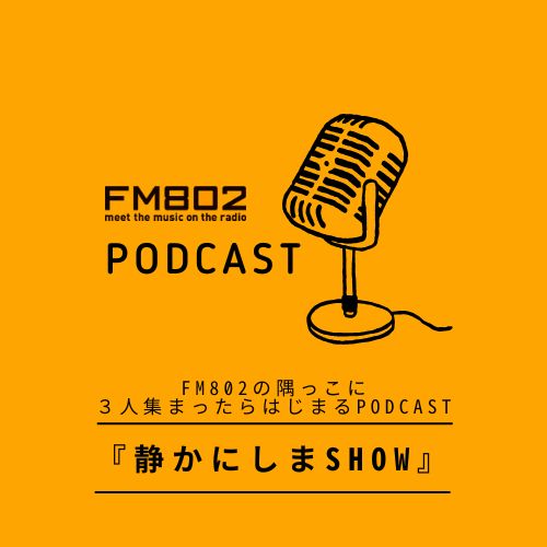 FM802の隅っこに３人集まったらはじまるPodcast『静かにしまSHOW』