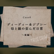 Case 4：ディーディー＆ジプシー　母と娘の歪んだ日常～後編～