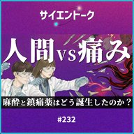 サイエントーク：232. 人間vs痛みの戦い！麻酔と鎮痛薬はどう誕生したのか？
