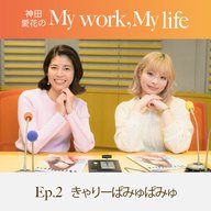 神田愛花の My work, My life #02「きゃりー流”時短術”も。仕事と子育ての両立方法は？」　ゲスト：きゃりーぱみゅぱみゅさん