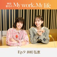 神田愛花の My work, My life #09「自分で戦略を考え、拡がりを見据えて動いた」ゲスト：井桁弘恵さん