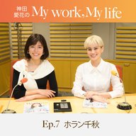 神田愛花の My work, My life #07「自分の現在地を知るってすごく大事」ゲスト：ホラン千秋さん