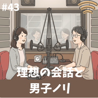 #43 理想の会話と男子ノリ