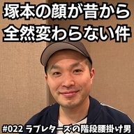 #022　塚本の顔が昔から全然変わらない件