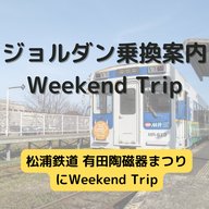 ジョルダン乗換案内　Weekend Trip-松浦鉄道 有田陶磁器まつり-